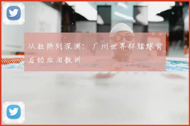 从狂热到深渊：广州世界杯赌球背后的血泪教训