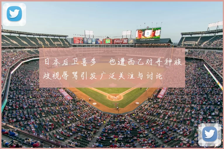 日本后卫喜多壱也遭西乙对手种族歧视辱骂引发广泛关注与讨论
