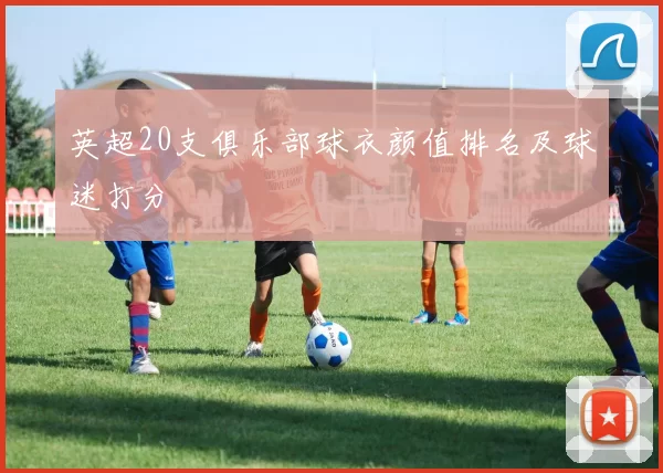 英超20支俱乐部球衣颜值排名及球迷打分