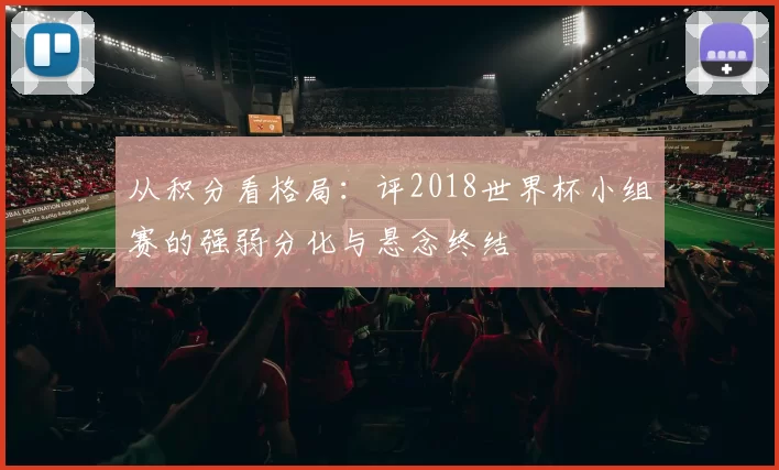从积分看格局：评2018世界杯小组赛的强弱分化与悬念终结