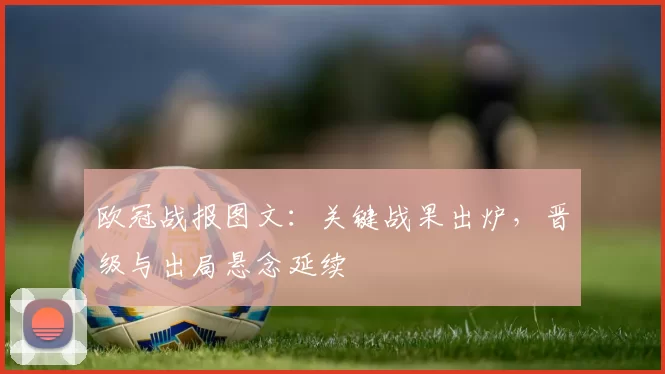 欧冠战报图文：关键战果出炉，晋级与出局悬念延续