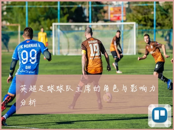 英超足球球队主席的角色与影响力分析