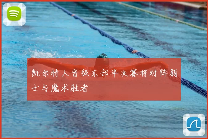 凯尔特人晋级东部半决赛将对阵骑士与魔术胜者