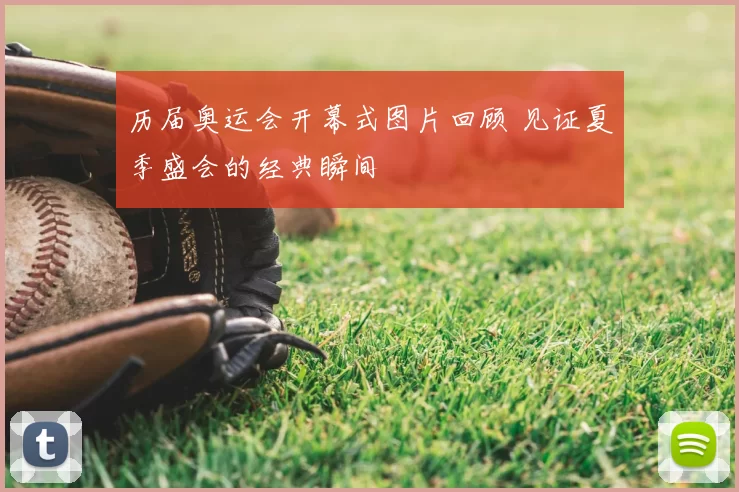历届奥运会开幕式图片回顾 见证夏季盛会的经典瞬间