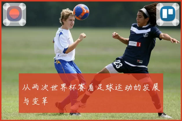 从两次世界杯赛看足球运动的发展与变革