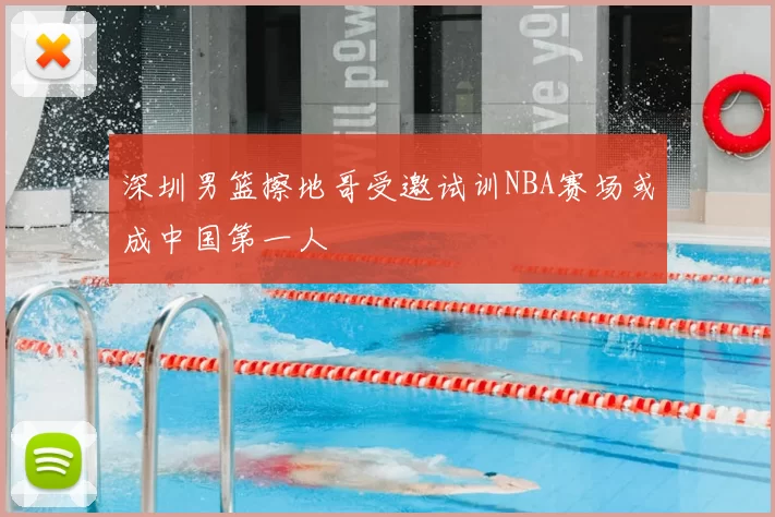 深圳男篮擦地哥受邀试训NBA赛场或成中国第一人