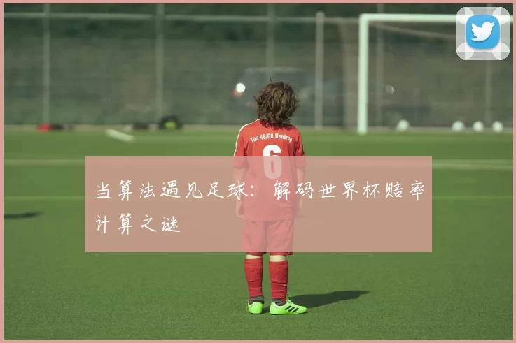 当算法遇见足球:解码世界杯赔率计算之谜