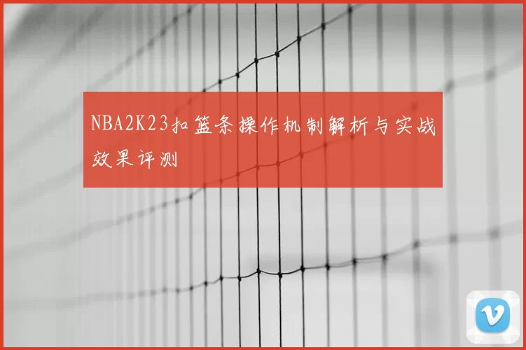 NBA2K23扣篮条操作机制解析与实战效果评测