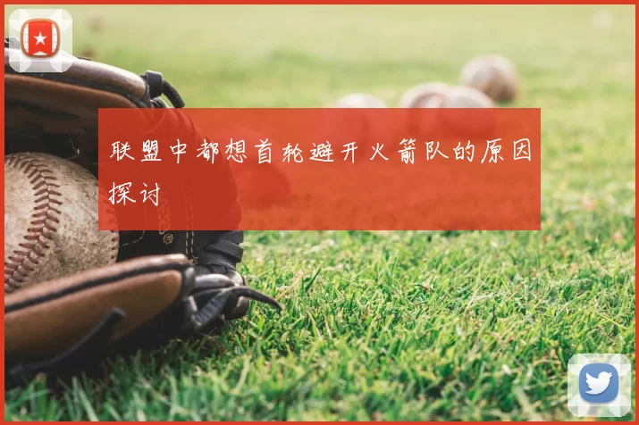 联盟中都想首轮避开火箭队的原因探讨