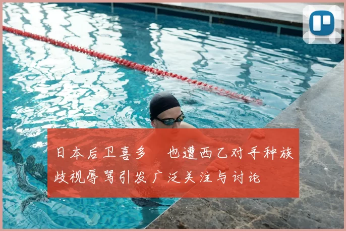 日本后卫喜多壱也遭西乙对手种族歧视辱骂引发广泛关注与讨论