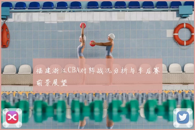 福建浙江CBA对阵战况分析与季后赛前景展望