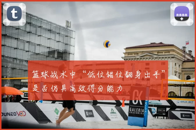 篮球战术中“低位错位翻身出手”是否仍具高效得分能力