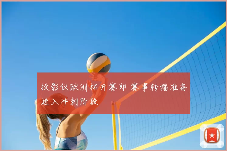 投影仪欧洲杯开赛即 赛事转播准备进入冲刺阶段
