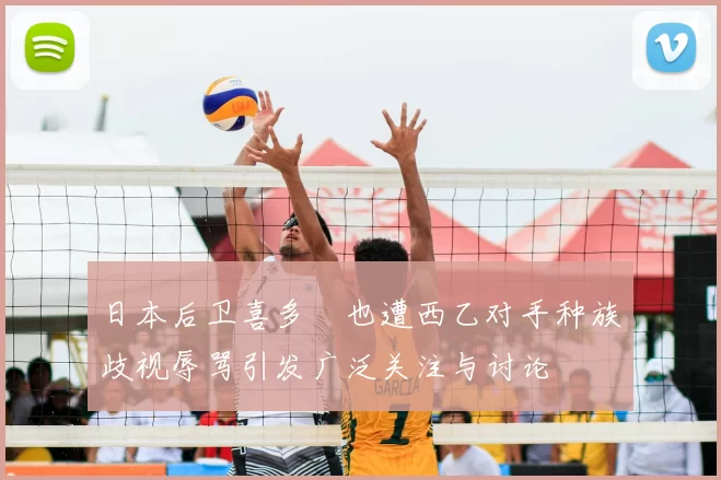 日本后卫喜多壱也遭西乙对手种族歧视辱骂引发广泛关注与讨论