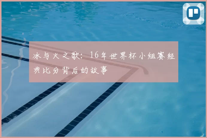 冰与火之歌：16年世界杯小组赛经典比分背后的故事