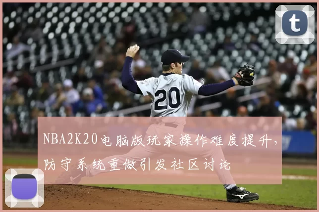 NBA2K20电脑版玩家操作难度提升，防守系统重做引发社区讨论