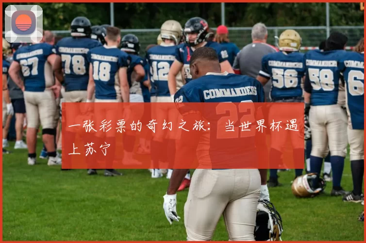 一张彩票的奇幻之旅：当世界杯遇上苏宁