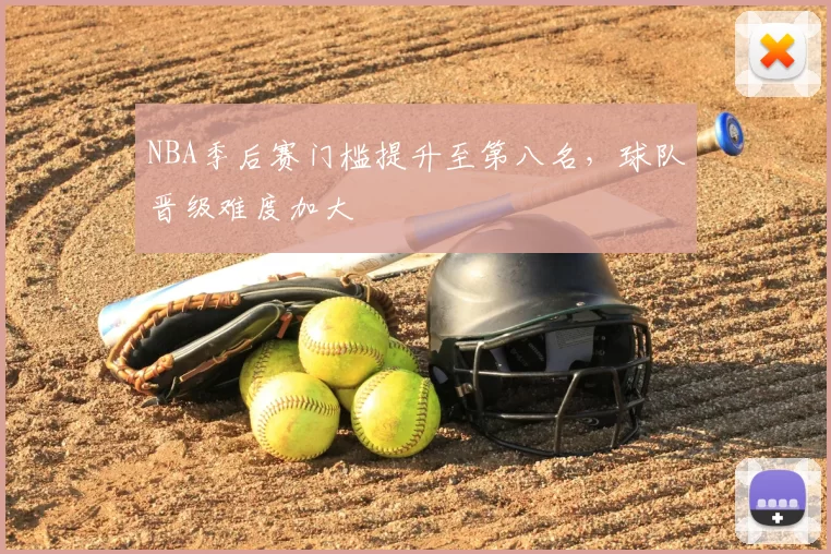 NBA季后赛门槛提升至第八名，球队晋级难度加大