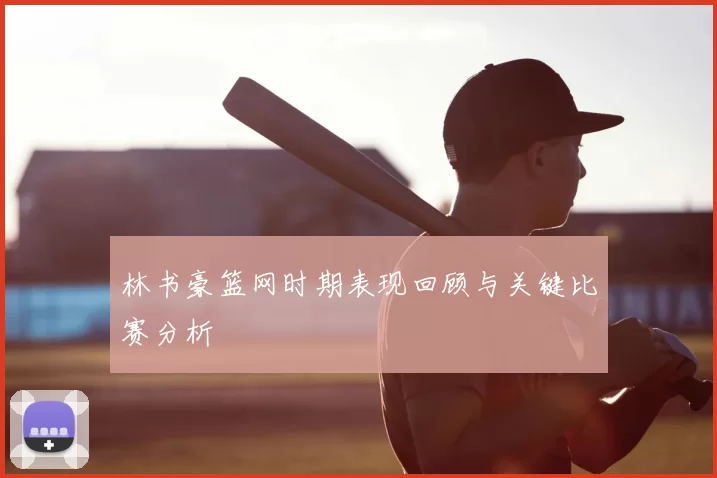 林书豪篮网时期表现回顾与关键比赛分析