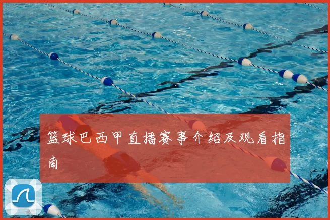 篮球巴西甲直播赛事介绍及观看指南