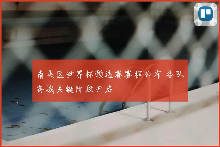 南美区世界杯预选赛赛程公布 各队备战关键阶段开启