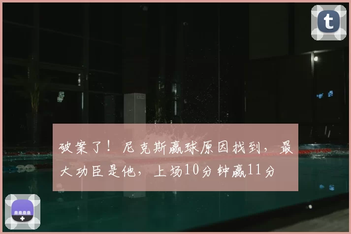 破案了！尼克斯赢球原因找到，最大功臣是他，上场10分钟赢11分