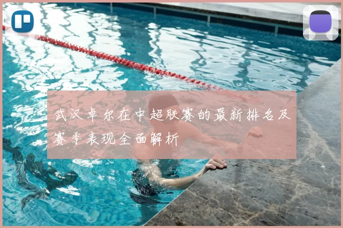 武汉卓尔在中超联赛的最新排名及赛季表现全面解析