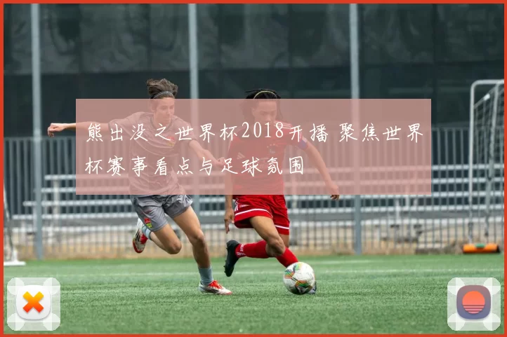 熊出没之世界杯2018开播 聚焦世界杯赛事看点与足球氛围