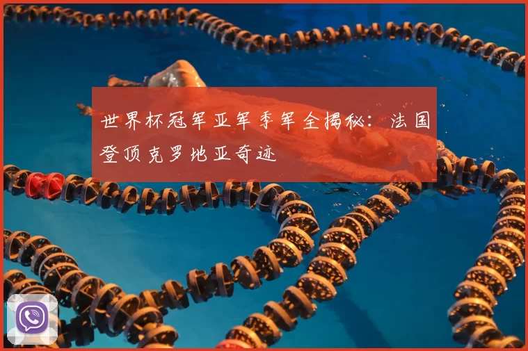 世界杯冠军亚军季军全揭秘:法国登顶克罗地亚奇迹