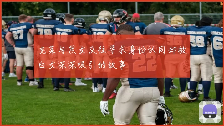 克莱与黑女交往寻求身份认同却被白女深深吸引的故事