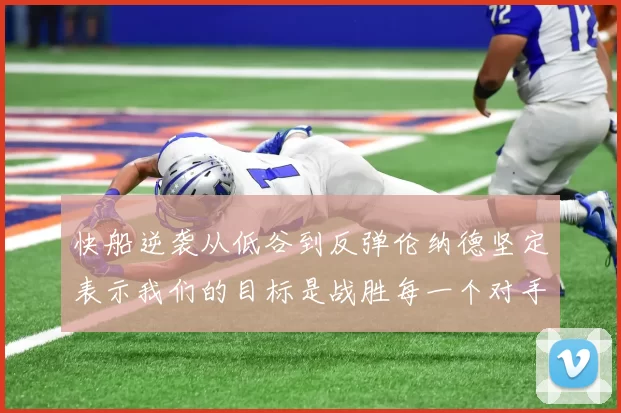 快船逆袭从低谷到反弹伦纳德坚定表示我们的目标是战胜每一个对手