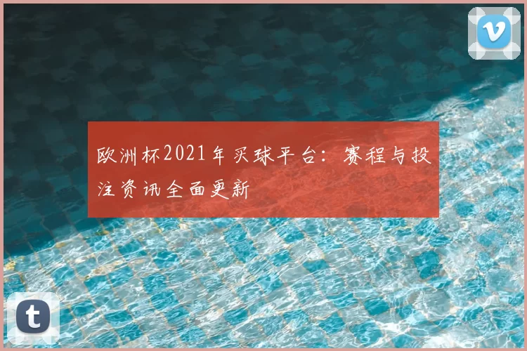 欧洲杯2021年买球平台:赛程与投注资讯全面更新