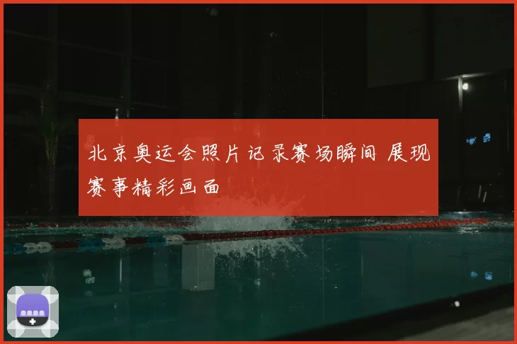 北京奥运会照片记录赛场瞬间 展现赛事精彩画面