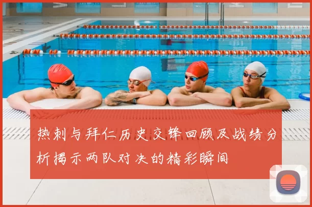 热刺与拜仁历史交锋回顾及战绩分析揭示两队对决的精彩瞬间