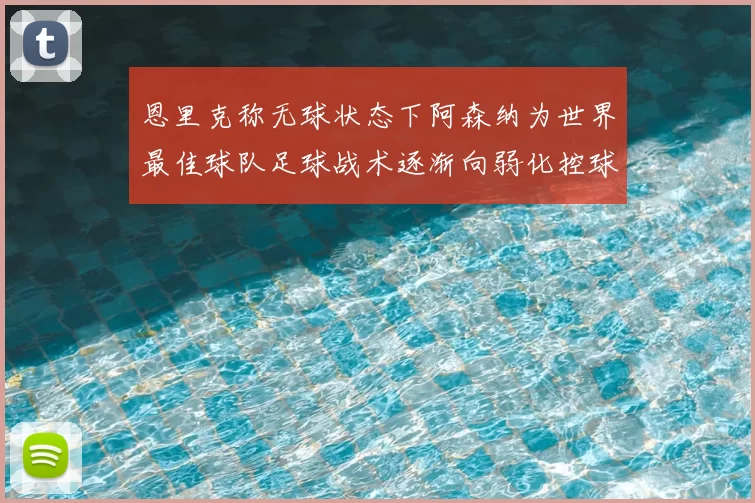 恩里克称无球状态下阿森纳为世界最佳球队足球战术逐渐向弱化控球转型
