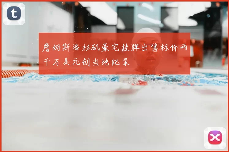 詹姆斯洛杉矶豪宅挂牌出售标价两千万美元创当地纪录