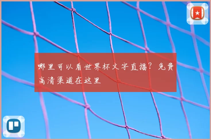 哪里可以看世界杯文字直播？免费高清渠道在这里