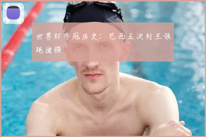 世界杯夺冠历史:巴西五次封王领跑诸强