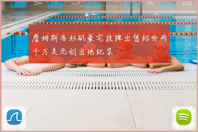 詹姆斯洛杉矶豪宅挂牌出售标价两千万美元创当地纪录