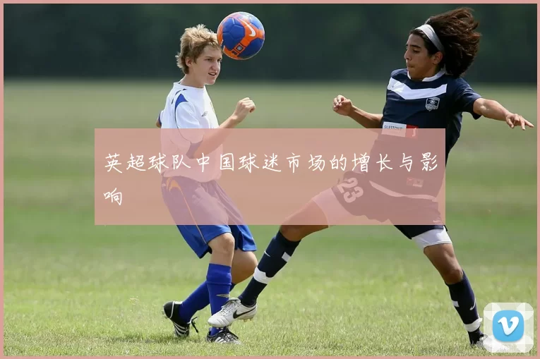 英超球队中国球迷市场的增长与影响