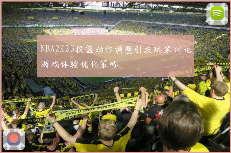 NBA2K23投篮动作调整引发玩家讨论游戏体验优化策略