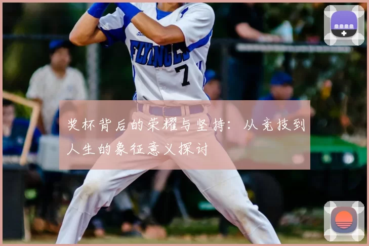 奖杯背后的荣耀与坚持:从竞技到人生的象征意义探讨