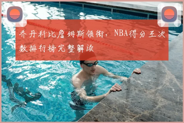 乔丹科比詹姆斯领衔，NBA得分王次数排行榜完整解读