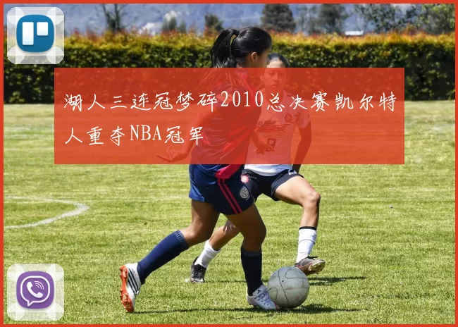湖人三连冠梦碎2010总决赛凯尔特人重夺NBA冠军