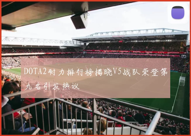 DOTA2耐力排行榜揭晓V5战队荣登第九名引发热议