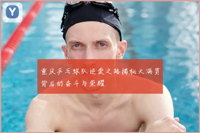 重庆乒乓球队逆袭之路揭秘大满贯背后的奋斗与荣耀