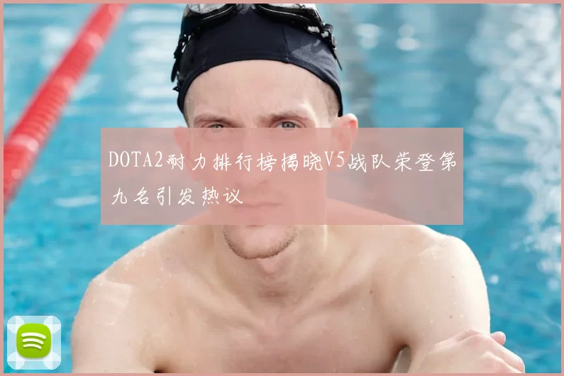 DOTA2耐力排行榜揭晓V5战队荣登第九名引发热议