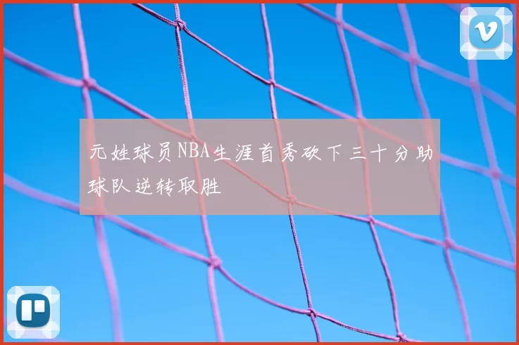 元姓球员NBA生涯首秀砍下三十分助球队逆转取胜