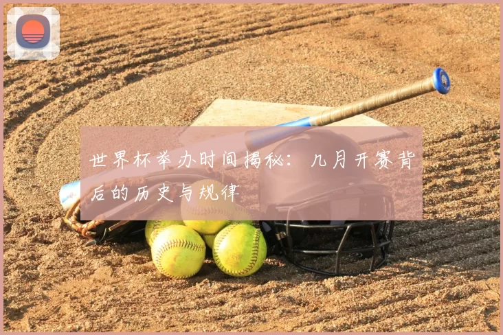 世界杯举办时间揭秘：几月开赛背后的历史与规律