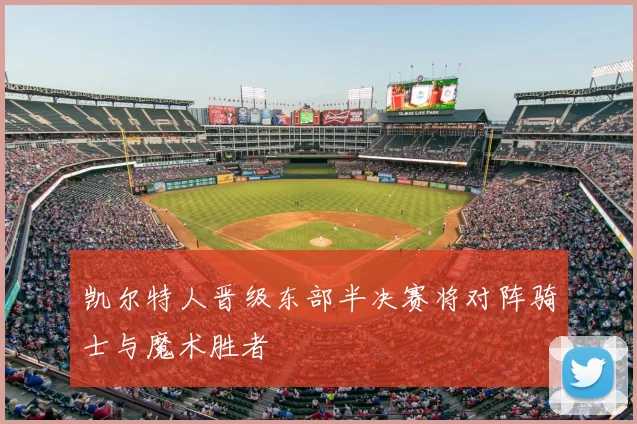 凯尔特人晋级东部半决赛将对阵骑士与魔术胜者